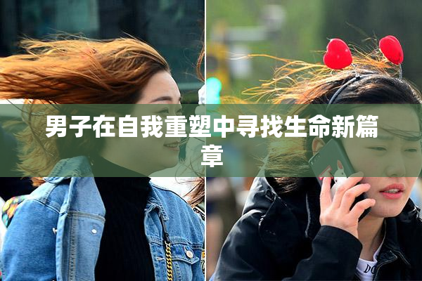 男子在自我重塑中寻找生命新篇章
