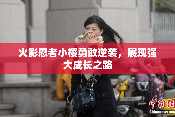 火影忍者小樱勇敢逆袭，展现强大成长之路