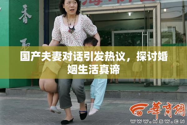 国产夫妻对话引发热议，探讨婚姻生活真谛