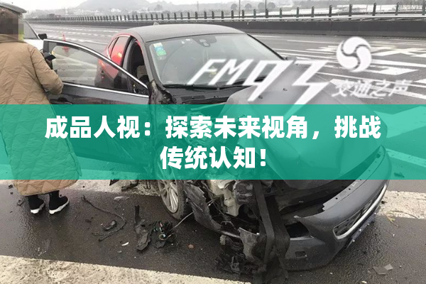 成品人视：探索未来视角，挑战传统认知！