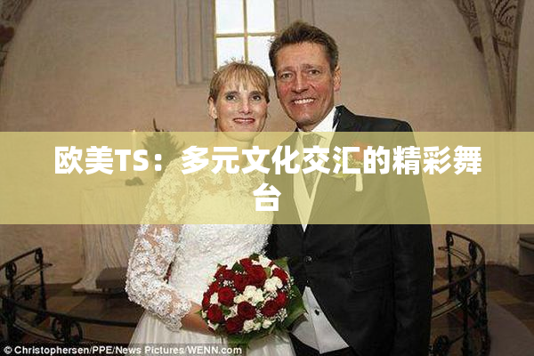 欧美TS：多元文化交汇的精彩舞台