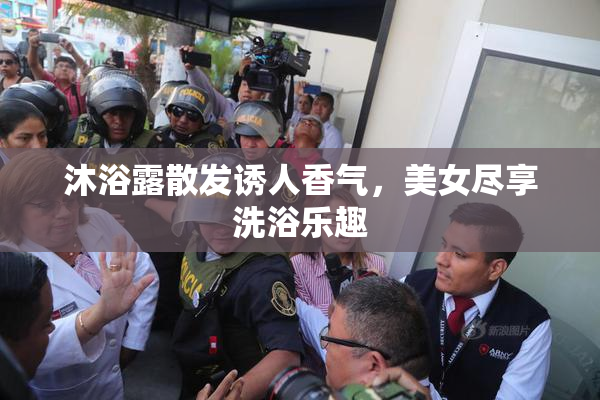 沐浴露散发诱人香气，美女尽享洗浴乐趣
