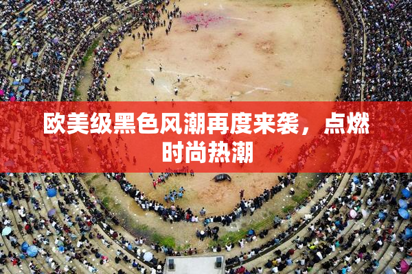 欧美级黑色风潮再度来袭，点燃时尚热潮