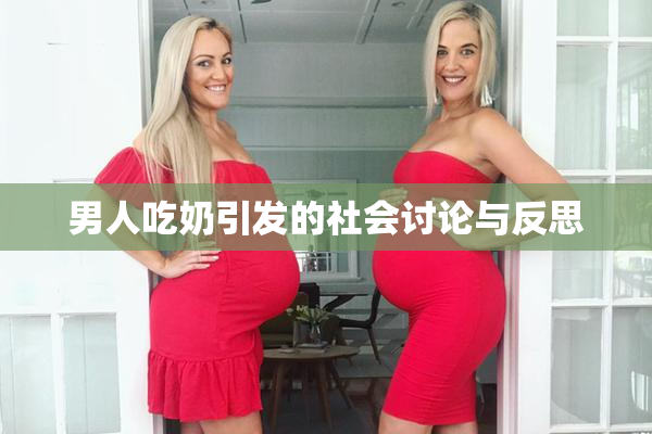 男人吃奶引发的社会讨论与反思