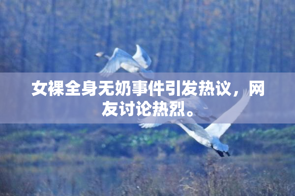 女裸全身无奶事件引发热议，网友讨论热烈。