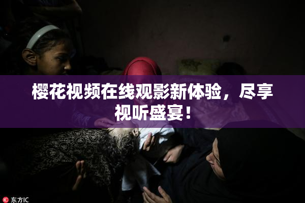 樱花视频在线观影新体验，尽享视听盛宴！