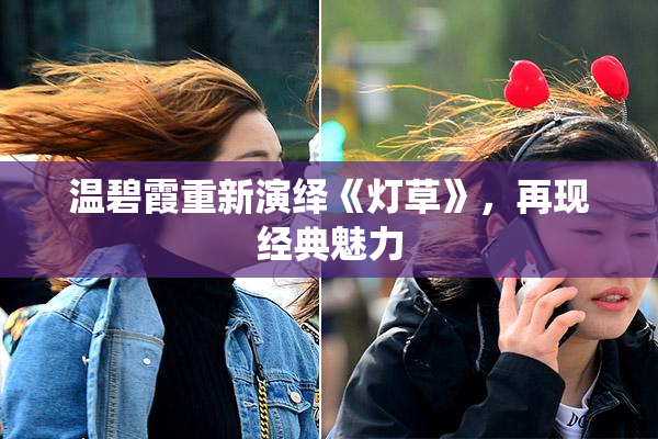 温碧霞重新演绎《灯草》，再现经典魅力