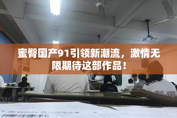 蜜臀国产91引领新潮流，激情无限期待这部作品！