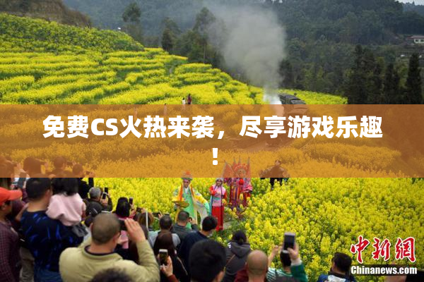 免费CS火热来袭，尽享游戏乐趣！