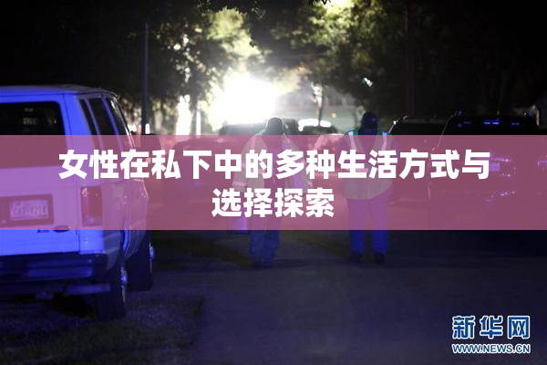 女性在私下中的多种生活方式与选择探索