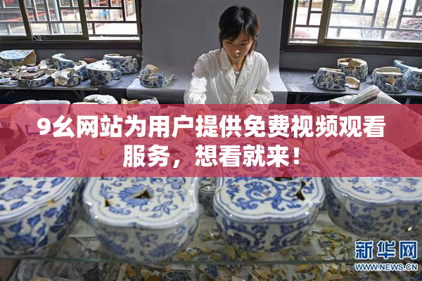 9幺网站为用户提供免费视频观看服务，想看就来！