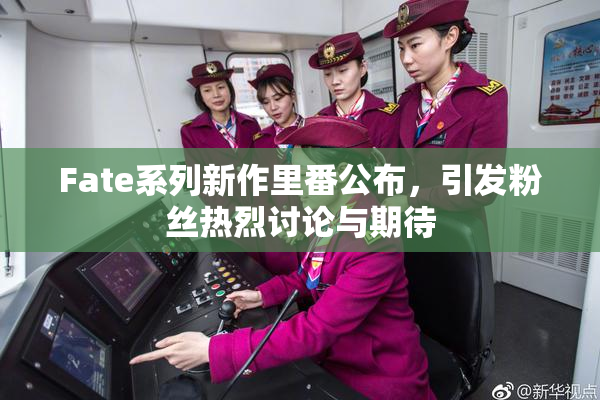 Fate系列新作里番公布，引发粉丝热烈讨论与期待