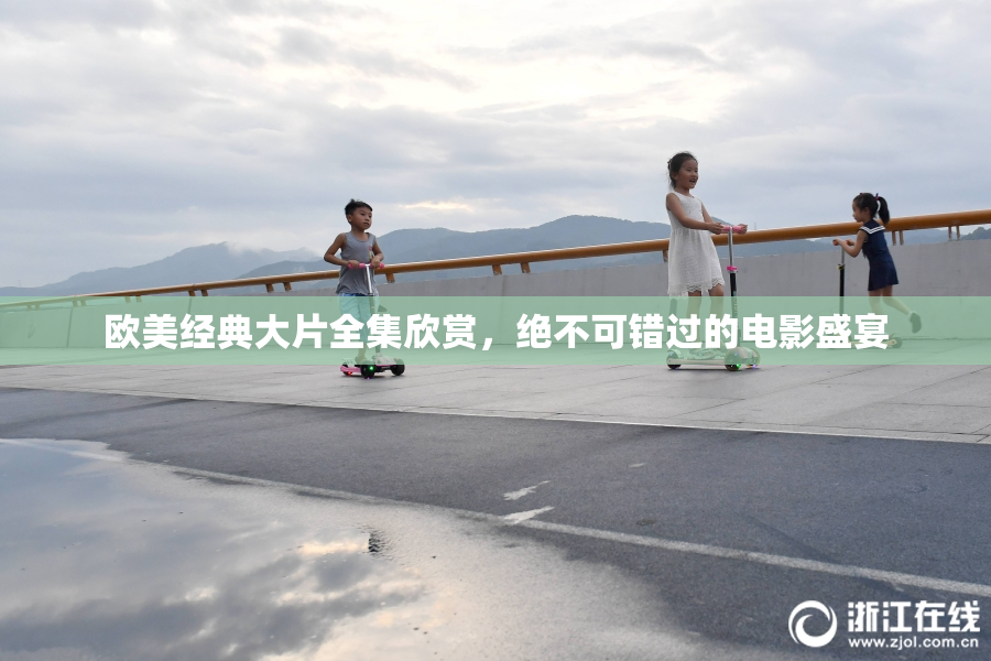 欧美经典大片全集欣赏，绝不可错过的电影盛宴