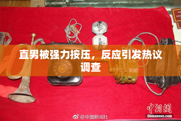 直男被强力按压，反应引发热议调查