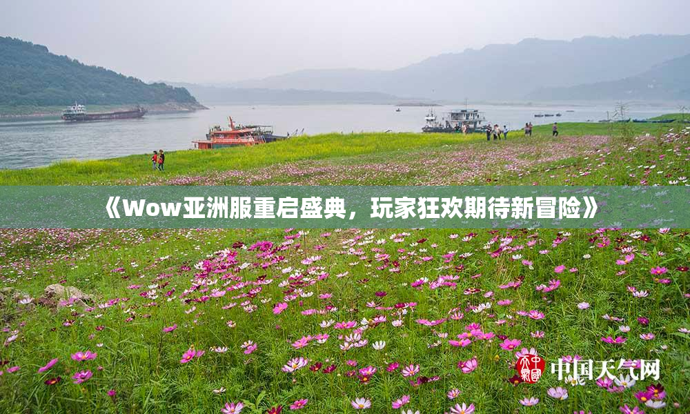 《Wow亚洲服重启盛典，玩家狂欢期待新冒险》