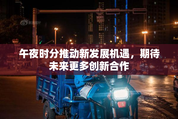 午夜时分推动新发展机遇，期待未来更多创新合作
