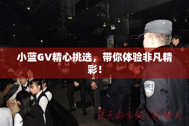 小蓝GV精心挑选，带你体验非凡精彩！