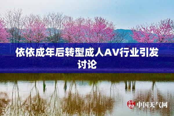 依依成年后转型成人AV行业引发讨论