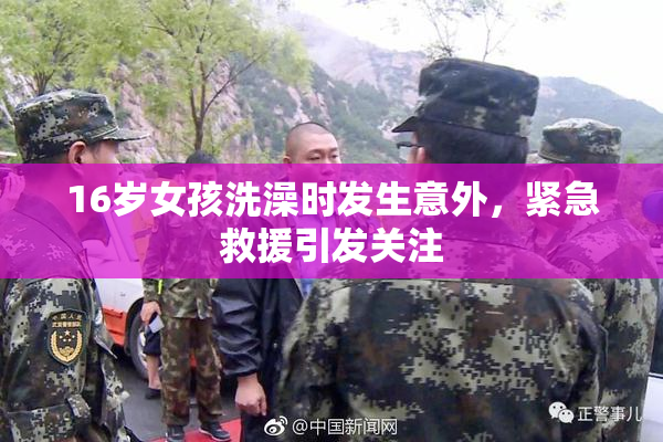 16岁女孩洗澡时发生意外，紧急救援引发关注