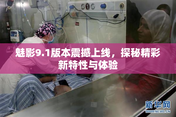 魅影9.1版本震撼上线，探秘精彩新特性与体验