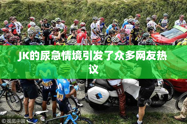 JK的尿急情境引发了众多网友热议