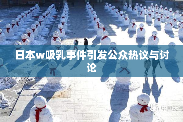 日本w吸乳事件引发公众热议与讨论