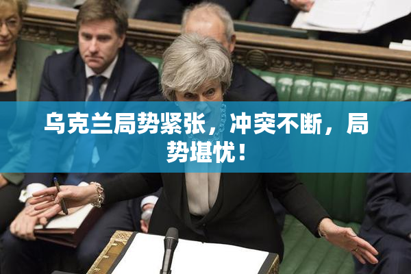乌克兰局势紧张，冲突不断，局势堪忧！