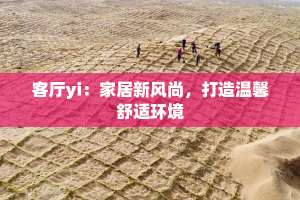 客厅yi：家居新风尚，打造温馨舒适环境