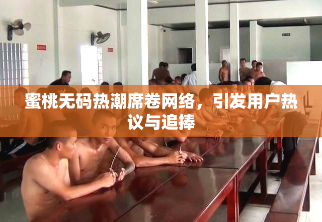 蜜桃无码热潮席卷网络，引发用户热议与追捧