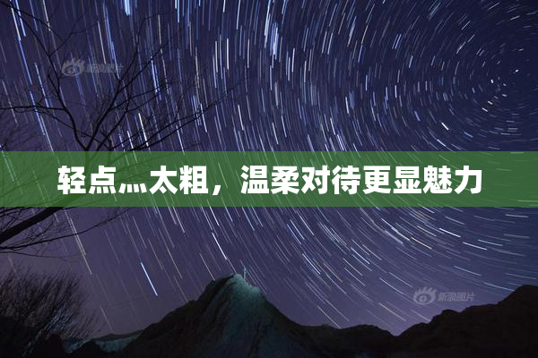 轻点灬太粗，温柔对待更显魅力