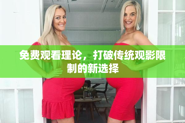 免费观看理论，打破传统观影限制的新选择
