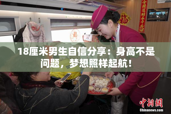 18厘米男生自信分享：身高不是问题，梦想照样起航！