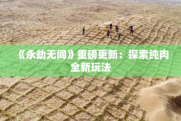 《永劫无间》重磅更新：探索纯肉全新玩法
