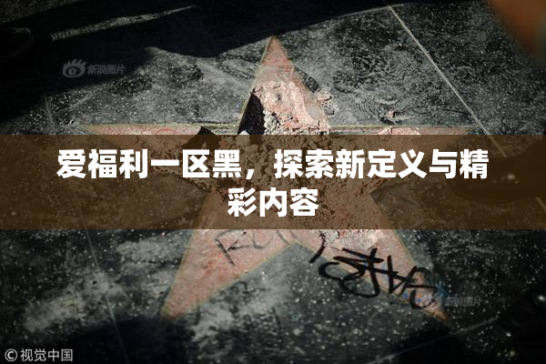 爱福利一区黑，探索新定义与精彩内容