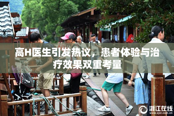 高H医生引发热议，患者体验与治疗效果双重考量