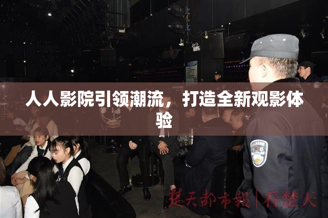 人人影院引领潮流，打造全新观影体验