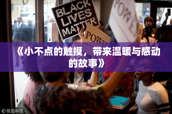 《小不点的触摸，带来温暖与感动的故事》
