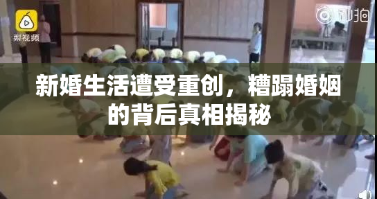 新婚生活遭受重创，糟蹋婚姻的背后真相揭秘
