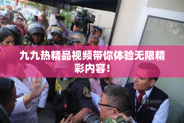 九九热精品视频带你体验无限精彩内容！