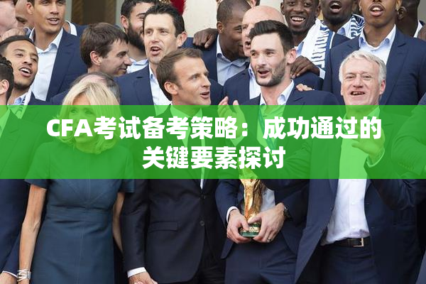 CFA考试备考策略：成功通过的关键要素探讨