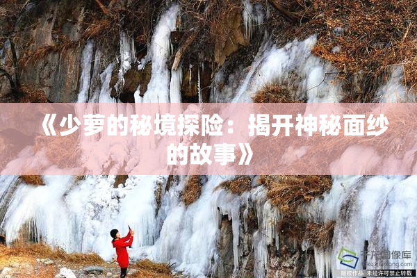 《少萝的秘境探险：揭开神秘面纱的故事》