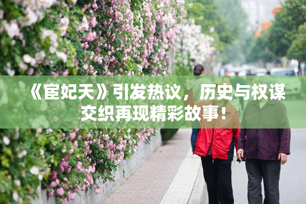 《宦妃天》引发热议，历史与权谋交织再现精彩故事！