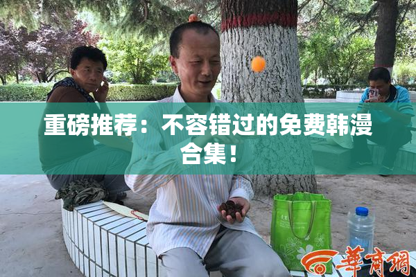 重磅推荐：不容错过的免费韩漫合集！