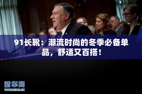91长靴：潮流时尚的冬季必备单品，舒适又百搭！