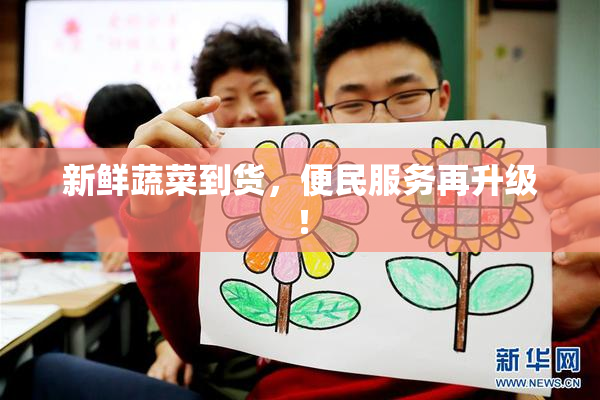 新鲜蔬菜到货，便民服务再升级！