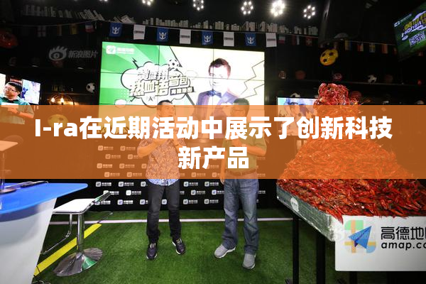 I-ra在近期活动中展示了创新科技新产品
