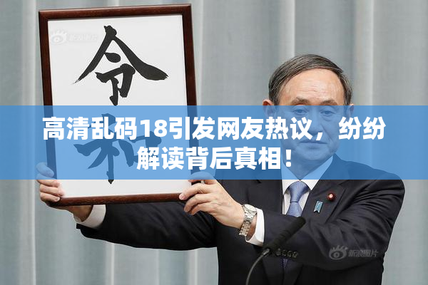 高清乱码18引发网友热议，纷纷解读背后真相！