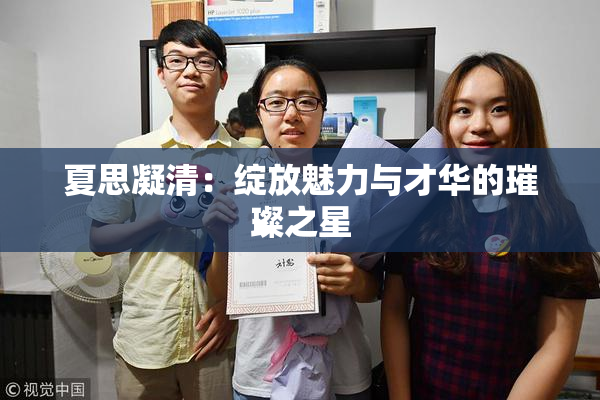 夏思凝清：绽放魅力与才华的璀璨之星