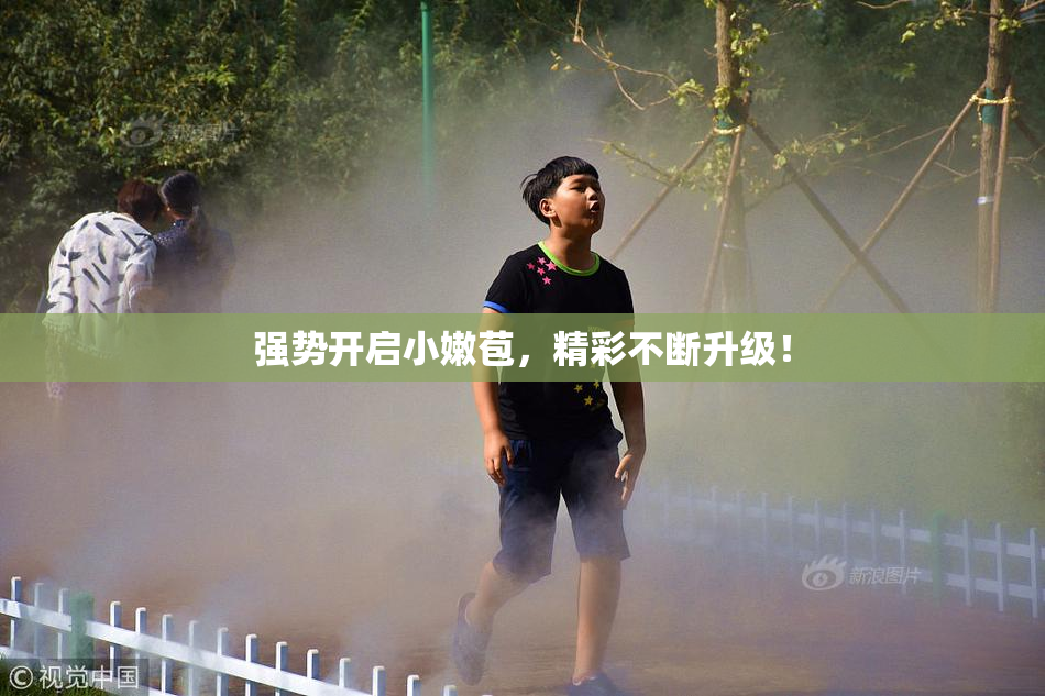 强势开启小嫩苞，精彩不断升级！