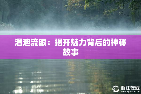 温迪流眼：揭开魅力背后的神秘故事